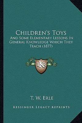 Children's Toys: And Some Elementary Lessons In General Knowledge Which They Teach (1877)