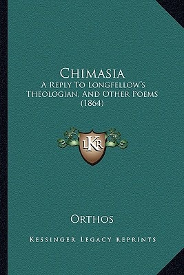 Chimasia: A Reply To Longfellow's Theologian, And Other Poems (1864)