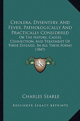 Cholera, Dysentery, And Fever, Pathologically And Practically Considered: Or The Nature, Causes, Connection, And Treatment Of These Diseases, In All Their Forms (1847)