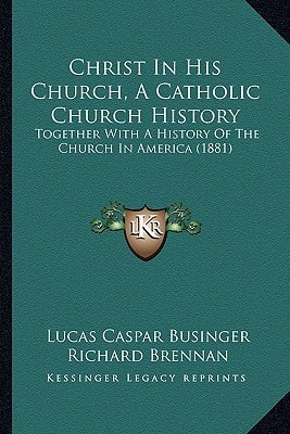 Christ In His Church, A Catholic Church History: Together With A History Of The Church In America (1881)