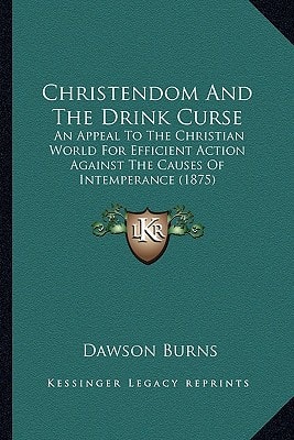 Christendom And The Drink Curse: An Appeal To The Christian World For Efficient Action Against The Causes Of Intemperance (1875)