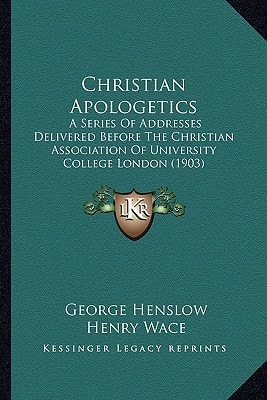 Christian Apologetics: A Series Of Addresses Delivered Before The Christian Association Of University College London (1903)