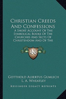Christian Creeds And Confessions: A Short Account Of The Symbolical Books Of The Churches And Sects Of Christendom And Of The Doctrines Dependent On Them (1893)
