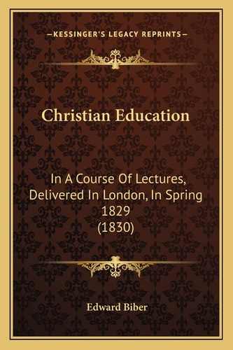 Christian Education: In A Course Of Lectures, Delivered In London, In Spring 1829 (1830)