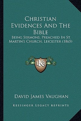 Christian Evidences And The Bible: Being Sermons, Preached In St. Martin's Church, Leicester (1865)