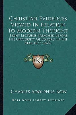 Christian Evidences Viewed In Relation To Modern Thought: Eight Lectures Preached Before The University Of Oxford In The Year 1877 (1879)