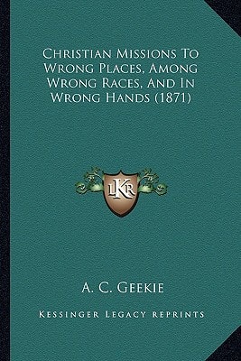 Christian Missions To Wrong Places, Among Wrong Races, And In Wrong Hands (1871)