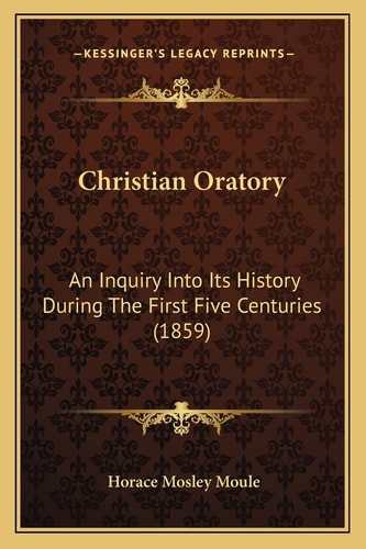 Christian Oratory: An Inquiry Into Its History During The First Five Centuries (1859)