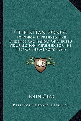 Christian Songs: To Which Is Prefixed, The Evidence And Import Of Christ's Resurrection, Versified, For The Help Of The Memory (1796)