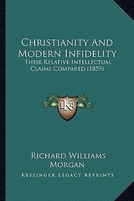 Christianity And Modern Infidelity: Their Relative Intellectual Claims Compared (1859)
