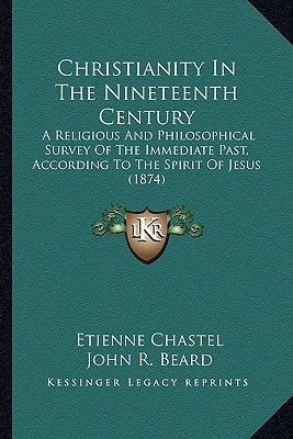 Christianity In The Nineteenth Century: A Religious And Philosophical Survey Of The Immediate Past, According To The Spirit Of Jesus (1874)