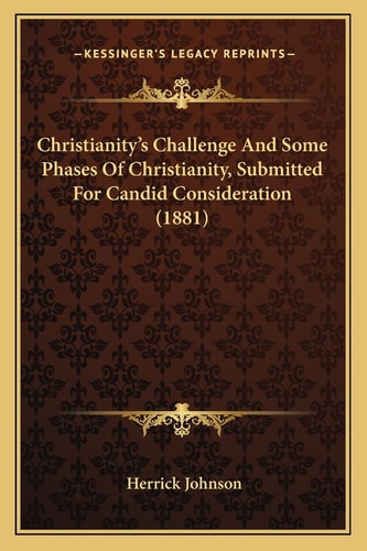 Christianity's Challenge And Some Phases Of Christianity, Submitted For Candid Consideration (1881)