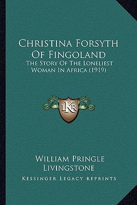 Christina Forsyth Of Fingoland: The Story Of The Loneliest Woman In Africa (1919)