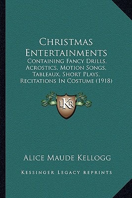 Christmas Entertainments: Containing Fancy Drills, Acrostics, Motion Songs, Tableaux, Short Plays, Recitations In Costume (1918)