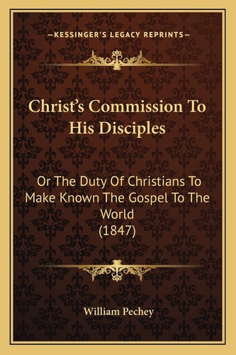 Christ's Commission To His Disciples: Or The Duty Of Christians To Make Known The Gospel To The World (1847)