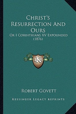 Christ's Resurrection And Ours: Or I Corinthians XV Expounded (1876)