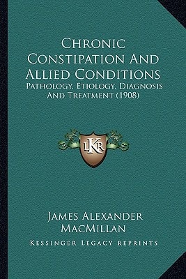 Chronic Constipation And Allied Conditions: Pathology, Etiology, Diagnosis And Treatment (1908)