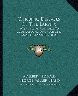 Chronic Diseases Of The Larynx: With Special Reference To Laryngoscopic Diagnosis And Local Therapeutics (1868)