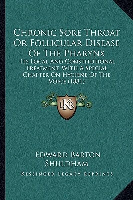 Chronic Sore Throat Or Follicular Disease Of The Pharynx: Its Local And Constitutional Treatment, With A Special Chapter On Hygiene Of The Voice (1881)