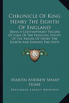 Chronicle Of King Henry The Eighth Of England: Being A Contemporary Record Of Some Of The Principal Events Of The Reigns Of Henry The Eighth And Edward The Sixth (1889)