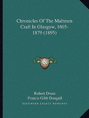 Chronicles Of The Maltmen Craft In Glasgow, 1605-1879 (1895)