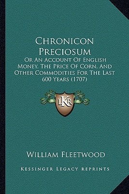 Chronicon Preciosum: Or An Account Of English Money, The Price Of Corn, And Other Commodities For The Last 600 Years (1707)