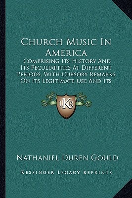 Church Music In America: Comprising Its History And Its Peculiarities At Different Periods, With Cursory Remarks On Its Legitimate Use And Its Abuse (1853)