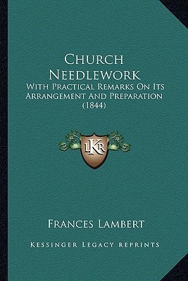 Church Needlework: With Practical Remarks On Its Arrangement And Preparation (1844)