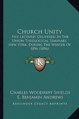 Church Unity: Five Lectures Delivered In The Union Theological Seminary, New York, During The Winter Of 1896 (1896)