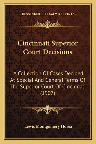 Cincinnati Superior Court Decisions: A Collection Of Cases Decided At Special And General Terms Of The Superior Court Of Cincinnati (1907)