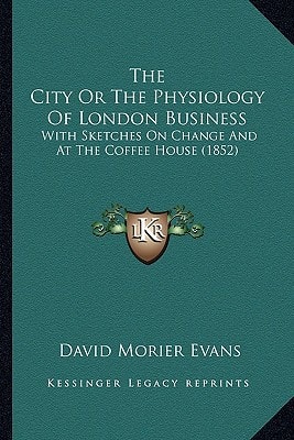 The City Or The Physiology Of London Business: With Sketches On Change And At The Coffee House (1852)