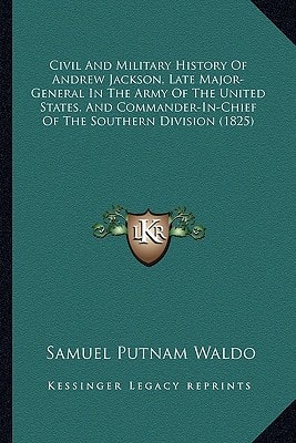 Civil And Military History Of Andrew Jackson, Late Major-General In The Army Of The United States, And Commander-In-Chief Of The Southern Division (1825)