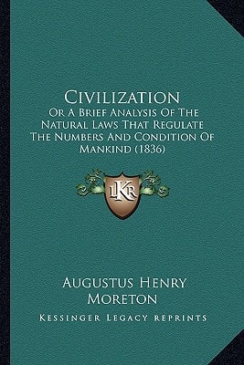 Civilization: Or A Brief Analysis Of The Natural Laws That Regulate The Numbers And Condition Of Mankind (1836)