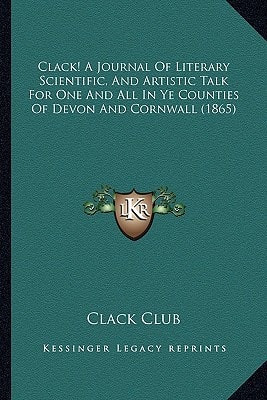 Clack! A Journal Of Literary Scientific, And Artistic Talk For One And All In Ye Counties Of Devon And Cornwall (1865)