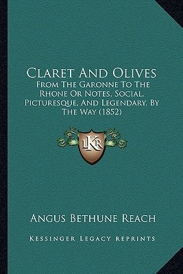 Claret And Olives: From The Garonne To The Rhone Or Notes, Social, Picturesque, And Legendary, By The Way (1852)