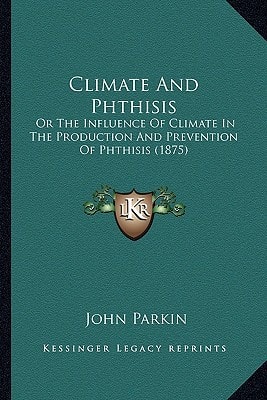 Climate And Phthisis: Or The Influence Of Climate In The Production And Prevention Of Phthisis (1875)