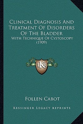 Clinical Diagnosis And Treatment Of Disorders Of The Bladder: With Technique Of Cystoscopy (1909)
