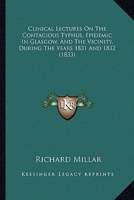 Clinical Lectures On The Contagious Typhus, Epidemic In Glasgow, And The Vicinity, During The Years 1831 And 1832 (1833)