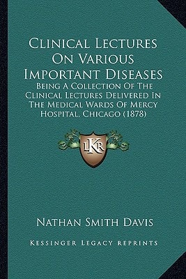 Clinical Lectures On Various Important Diseases: Being A Collection Of The Clinical Lectures Delivered In The Medical Wards Of Mercy Hospital, Chicago (1878)