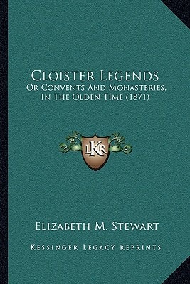 Cloister Legends: Or Convents And Monasteries, In The Olden Time (1871)