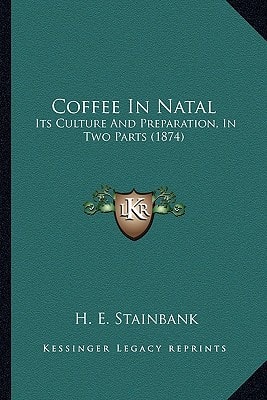 Coffee In Natal: Its Culture And Preparation, In Two Parts (1874)