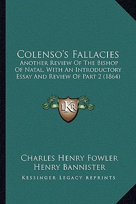 Colenso's Fallacies: Another Review Of The Bishop Of Natal, With An Introductory Essay And Review Of Part 2 (1864)