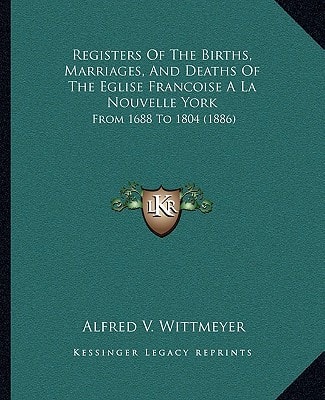 Registers Of The Births, Marriages, And Deaths Of The Eglise Francoise A La Nouvelle York: From 1688 To 1804 (1886)