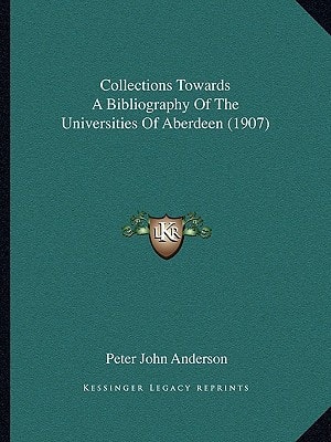 Collections Towards A Bibliography Of The Universities Of Aberdeen (1907)