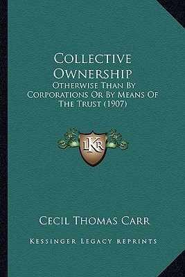 Collective Ownership: Otherwise Than By Corporations Or By Means Of The Trust (1907)