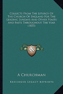 Collects From The Liturgy Of The Church Of England For The Leading Sundays And Other Feasts And Fasts Throughout The Year (1855)