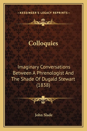 Colloquies: Imaginary Conversations Between A Phrenologist And The Shade Of Dugald Stewart (1838)