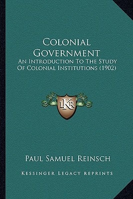 Colonial Government: An Introduction To The Study Of Colonial Institutions (1902)