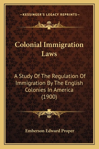 Colonial Immigration Laws: A Study Of The Regulation Of Immigration By The English Colonies In America (1900)