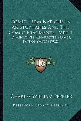 Comic Terminations In Aristophanes And The Comic Fragments, Part 1: Diminutives, Character Names, Patronymics (1902)